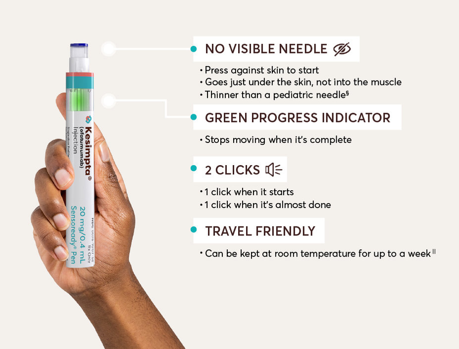The following are some helpful features of the Sensoready® Pen. THERE’S NO VISIBLE NEEDLE: Press against skin to start; Goes just under the skin, not into the muscle; Thinner than a pediatric needle.‡ BUILT-IN GREEN PROGRESS INDICATOR: Stops moving when it’s complete. 2 AUDIBLE CLICKS: 1 click when it starts; 1 click when it’s almost done. TRAVEL FRIENDLY: Can be kept at room temperature for up to a week§