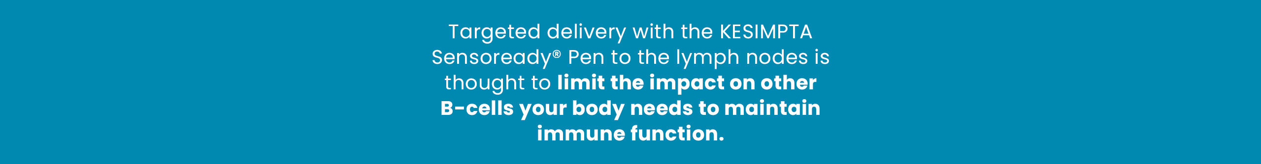Targeted delivery with the KESIMPTA Sensoready® Pen to the lymph nodes is thought to limit the impact on other B-cells your body needs to maintain immune function.