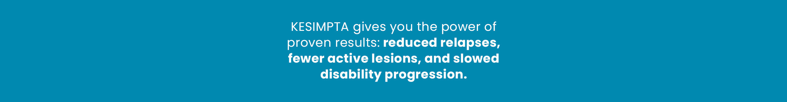 KESIMPTA gives you the power of proven results: reduced relapses, fewer active lesions, and slowed disability progression.