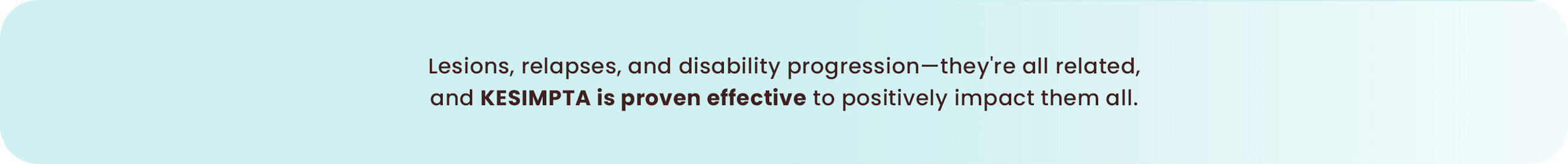 KESIMPTA gives you the power of proven results: reduced relapses, fewer active lesions, and slowed disability progression.